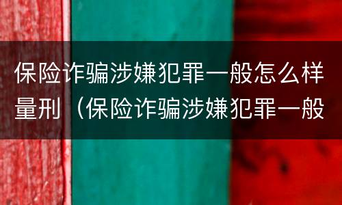保险诈骗涉嫌犯罪一般怎么样量刑（保险诈骗涉嫌犯罪一般怎么样量刑的）