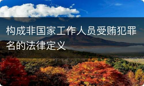 构成非国家工作人员受贿犯罪名的法律定义