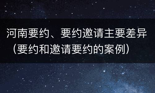 河南要约、要约邀请主要差异（要约和邀请要约的案例）