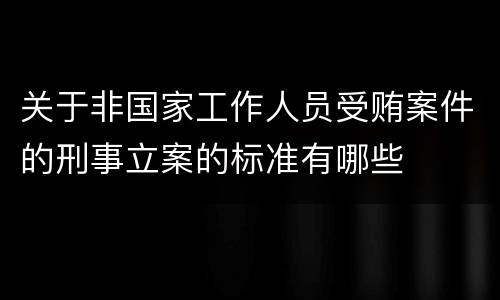 关于非国家工作人员受贿案件的刑事立案的标准有哪些
