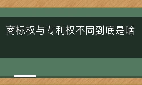 商标权与专利权不同到底是啥