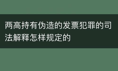 两高持有伪造的发票犯罪的司法解释怎样规定的