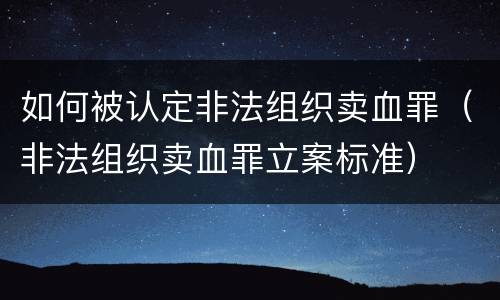 如何被认定非法组织卖血罪（非法组织卖血罪立案标准）