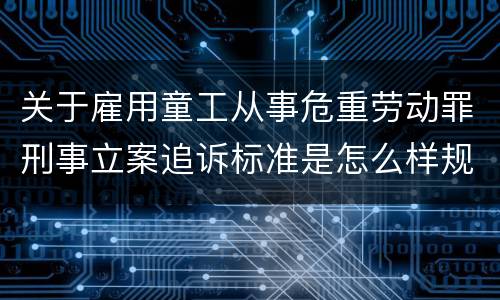 关于雇用童工从事危重劳动罪刑事立案追诉标准是怎么样规定