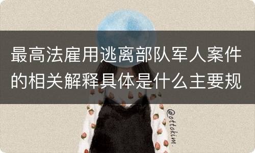 最高法雇用逃离部队军人案件的相关解释具体是什么主要规定