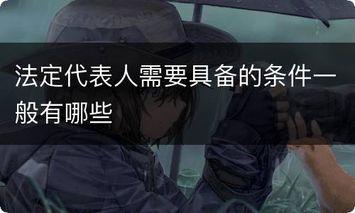 法定代表人需要具备的条件一般有哪些