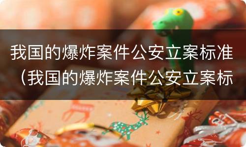我国的爆炸案件公安立案标准（我国的爆炸案件公安立案标准是）