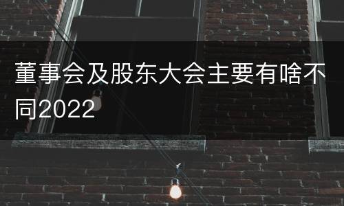 董事会及股东大会主要有啥不同2022