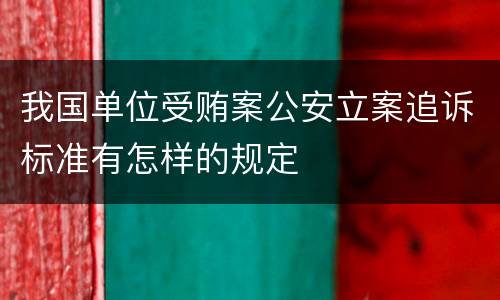 我国单位受贿案公安立案追诉标准有怎样的规定