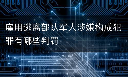 雇用逃离部队军人涉嫌构成犯罪有哪些判罚