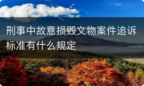 刑事中故意损毁文物案件追诉标准有什么规定