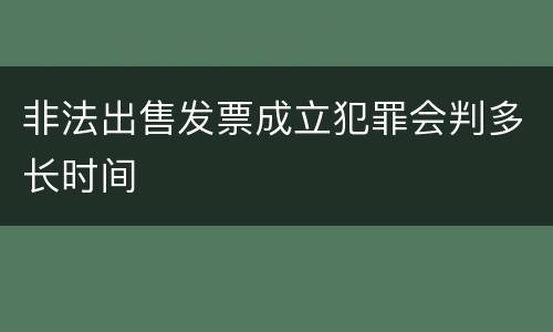 非法出售发票成立犯罪会判多长时间