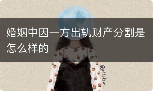 婚姻中因一方出轨财产分割是怎么样的