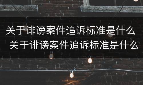 关于诽谤案件追诉标准是什么 关于诽谤案件追诉标准是什么法律