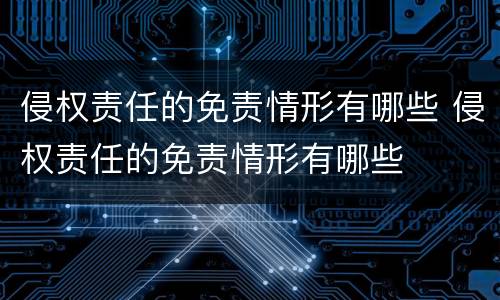 侵权责任的免责情形有哪些 侵权责任的免责情形有哪些