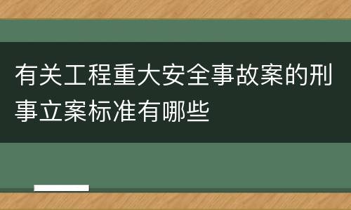 有关工程重大安全事故案的刑事立案标准有哪些