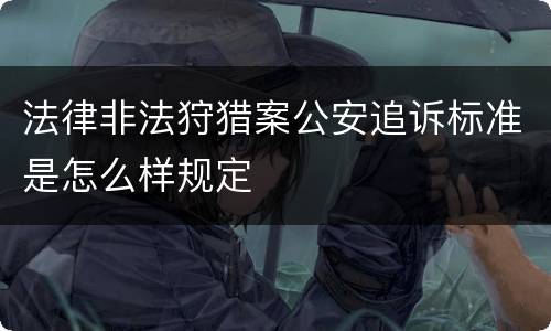 法律非法狩猎案公安追诉标准是怎么样规定