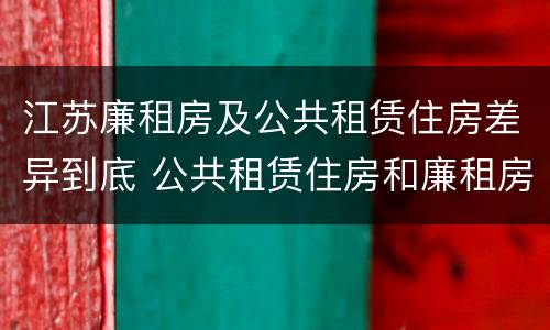 江苏廉租房及公共租赁住房差异到底 公共租赁住房和廉租房