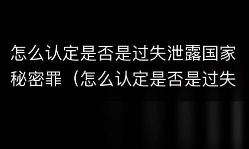 怎么认定是否是过失泄露国家秘密罪（怎么认定是否是过失泄露国家秘密罪行）