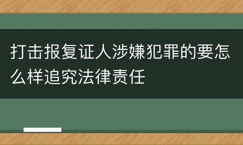 打击报复证人涉嫌犯罪的要怎么样追究法律责任