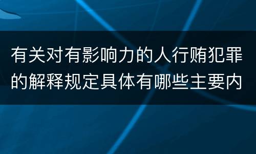 有关对有影响力的人行贿犯罪的解释规定具体有哪些主要内容