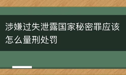 涉嫌过失泄露国家秘密罪应该怎么量刑处罚