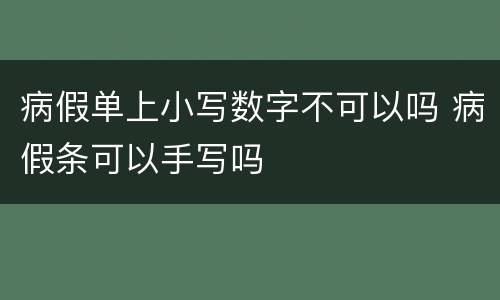 病假单上小写数字不可以吗 病假条可以手写吗