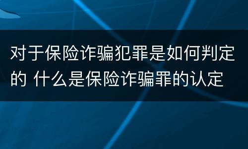对于保险诈骗犯罪是如何判定的 什么是保险诈骗罪的认定