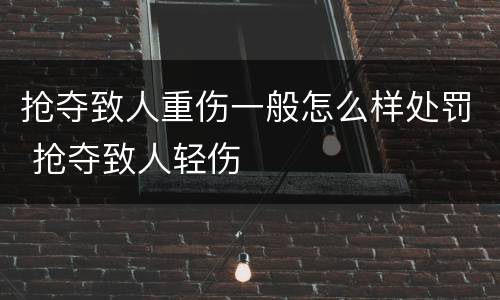 抢夺致人重伤一般怎么样处罚 抢夺致人轻伤