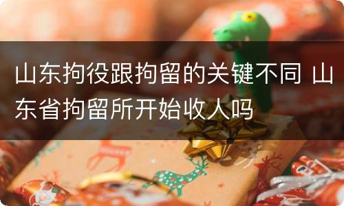 山东拘役跟拘留的关键不同 山东省拘留所开始收人吗
