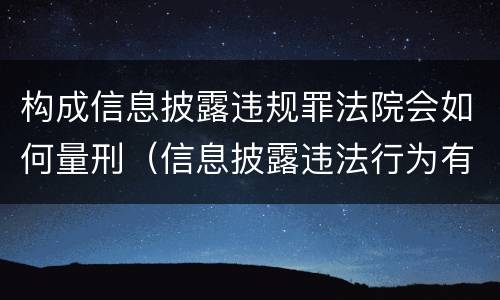 构成信息披露违规罪法院会如何量刑（信息披露违法行为有哪些）