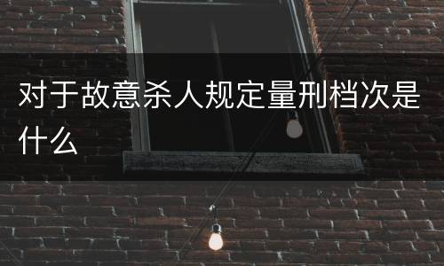 对于故意杀人规定量刑档次是什么
