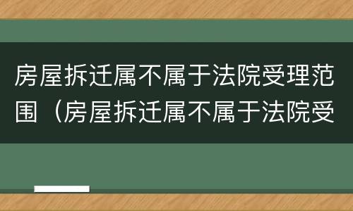 房屋拆迁属不属于法院受理范围（房屋拆迁属不属于法院受理范围内）