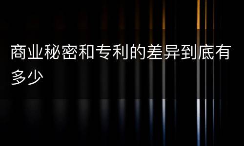商业秘密和专利的差异到底有多少