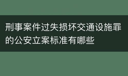 刑事案件过失损坏交通设施罪的公安立案标准有哪些