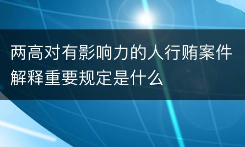 两高对有影响力的人行贿案件解释重要规定是什么