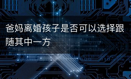 爸妈离婚孩子是否可以选择跟随其中一方