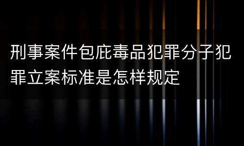 刑事案件包庇毒品犯罪分子犯罪立案标准是怎样规定