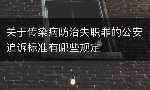 关于传染病防治失职罪的公安追诉标准有哪些规定