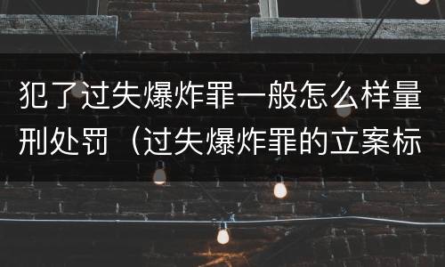 犯了过失爆炸罪一般怎么样量刑处罚（过失爆炸罪的立案标准）