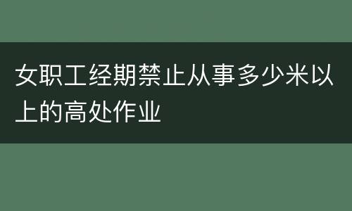 女职工经期禁止从事多少米以上的高处作业