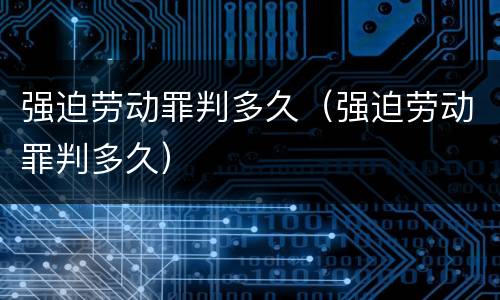 强迫劳动罪判多久（强迫劳动罪判多久）