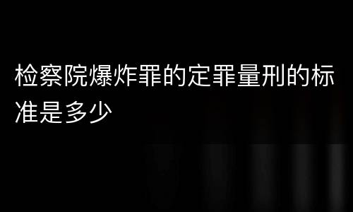 检察院爆炸罪的定罪量刑的标准是多少