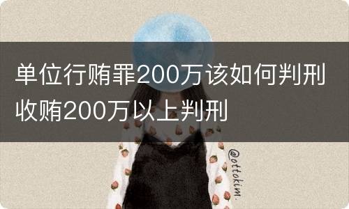 单位行贿罪200万该如何判刑 收贿200万以上判刑