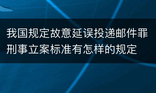 我国规定故意延误投递邮件罪刑事立案标准有怎样的规定