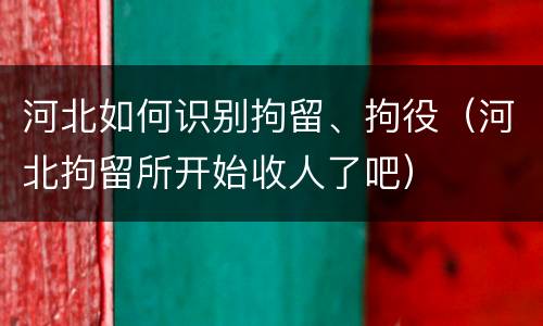 河北如何识别拘留、拘役（河北拘留所开始收人了吧）