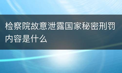 检察院故意泄露国家秘密刑罚内容是什么
