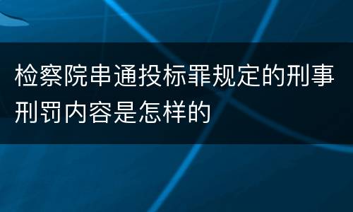 检察院串通投标罪规定的刑事刑罚内容是怎样的
