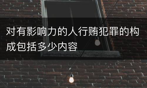 对有影响力的人行贿犯罪的构成包括多少内容