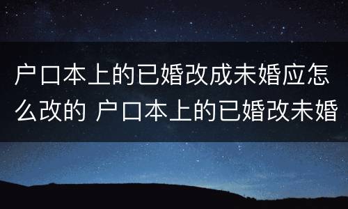 户口本上的已婚改成未婚应怎么改的 户口本上的已婚改未婚怎么改?